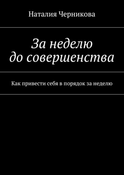 Книга Наталия Черникова За неделю до совершенства. Как привести себя в порядок за неделю