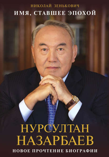 Книга Николай Александрович Зенькович, Николай Зенькович Имя, ставшее эпохой. Нурсултан Назарбаев: новое прочтение биографии