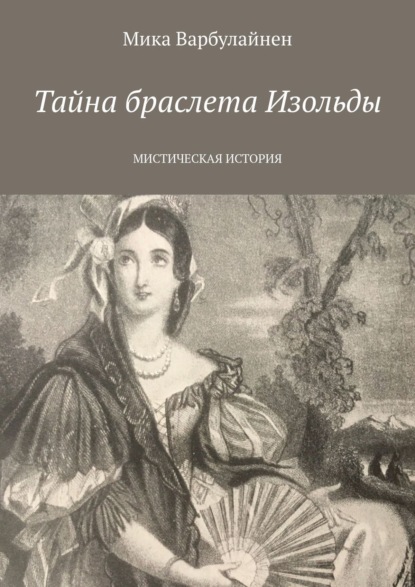 Книга Мика Варбулайнен Тайна браслета Изольды. МИСТИЧЕСКАЯ ИСТОРИЯ