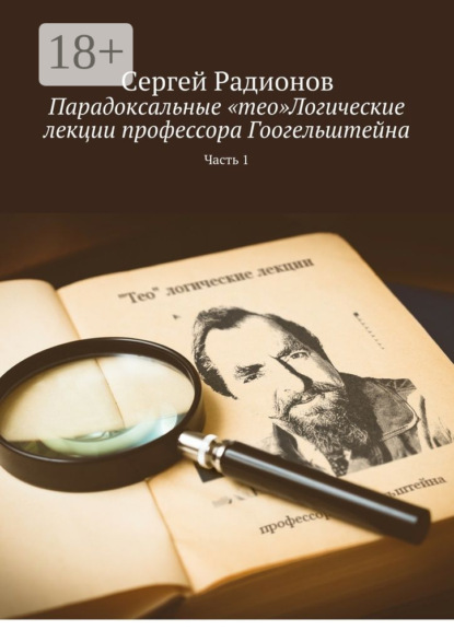 Книга Сергей Радионов Парадоксальные «тео»Логические лекции профессора Гоогельштейна. Часть 1