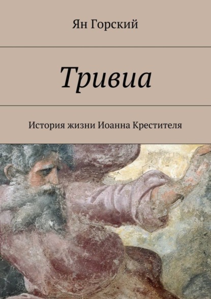 Книга Ян Горский Тривиа. История жизни Иоанна Крестителя