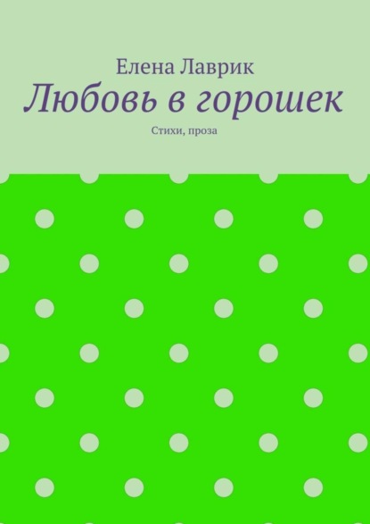 Книга Елена Александровна Лаврик Любовь в горошек. Стихи, проза