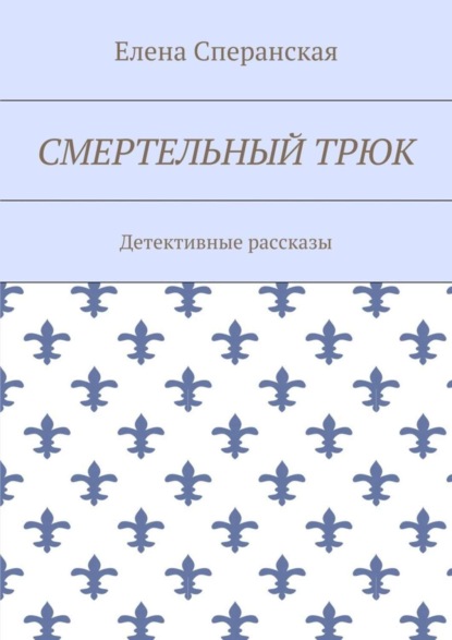 Книга Елена Борисовна Сперанская Смертельный трюк. Детективные рассказы