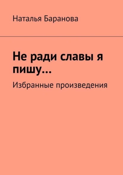 Книга Наталья Эдуардовна Баранова Не ради славы я пишу… Избранные произведения