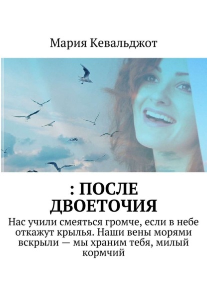 Книга Мария Кевальджот : после двоеточия. Нас учили смеяться громче, если в небе откажут крылья. Наши вены морями вскрыли – мы храним тебя, милый кормчий