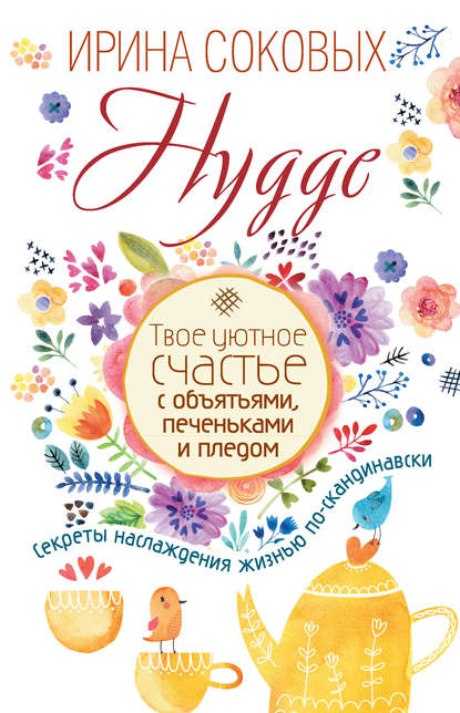 Книга Ирина Соковых, Ирина Сергеевна Соковых Hygge. Твое уютное счастье с объятьями, печеньками и пледом. Секреты наслаждения жизнью по-скандинавски