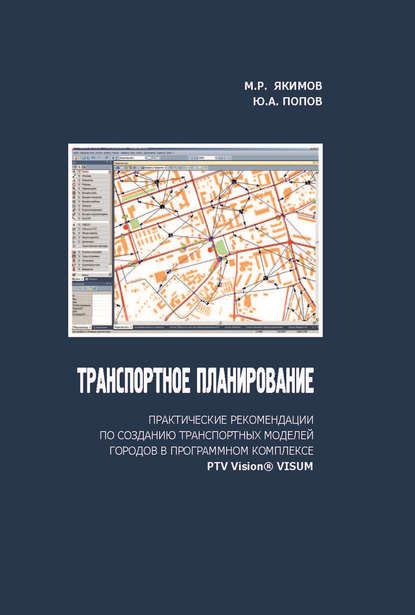 Книга Юрий Александрович Попов, М. Р. Якимов, Михаил Ростиславович Якимов Транспортное планирование: практические рекомендации по созданию транспортных моделей городов в программном комплексе PTV Vision® VISUM