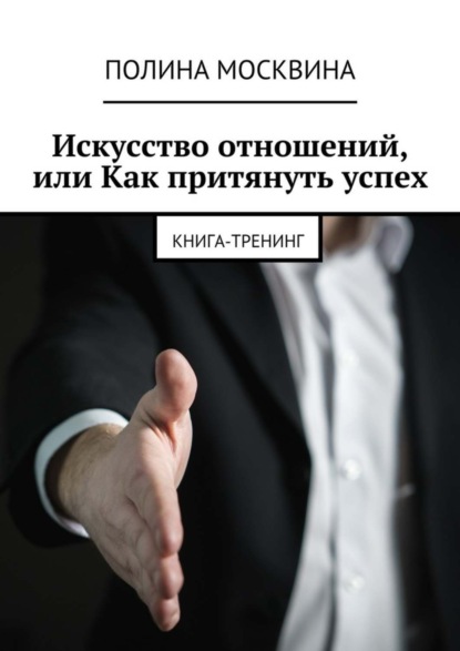 Книга Полина Москвина Искусство отношений, или Как притянуть успех. Книга-тренинг