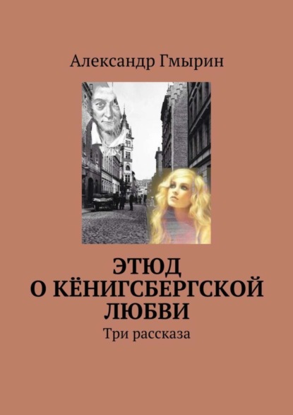 Книга Александр Гмырин Этюд о кёнигсбергской любви. Три рассказа