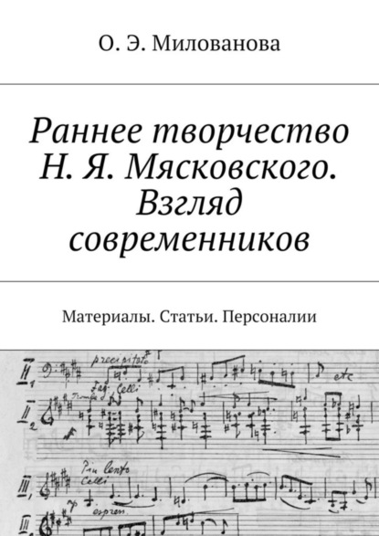 Книга Ольга Эдуардовна Милованова Раннее творчество Н. Я. Мясковского. Взгляд современников. Материалы. Статьи. Персоналии