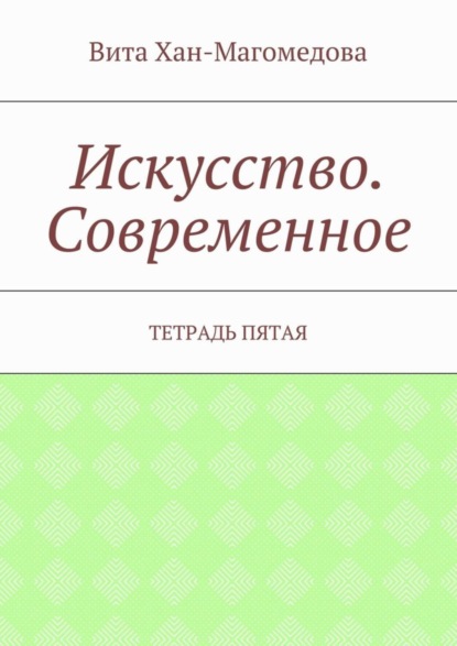 Книга Вита Хан-Магомедова Искусство. Современное. Тетрадь пятая