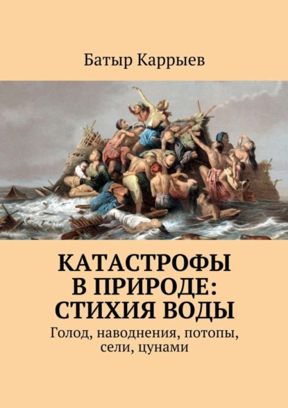 Книга Батыр Каррыев Катастрофы в природе: стихия воды. Голод, наводнения, потопы, сели, цунами