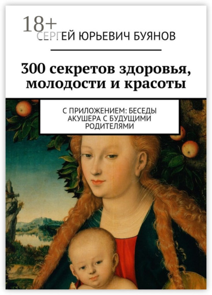 Книга Сергей Юрьевич Буянов 300 секретов здоровья, молодости и красоты. С приложением: Беседы акушера с будущими родителями