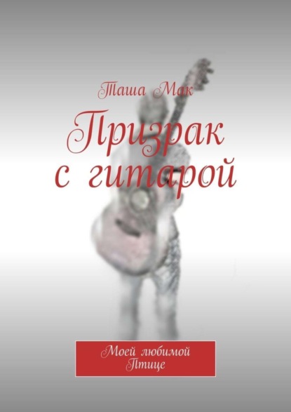 Книга Таша Мак Призрак с гитарой. Моей любимой Птице