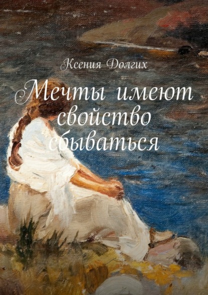 Книга Ксения Николаевна Долгих Мечты имеют свойство сбываться