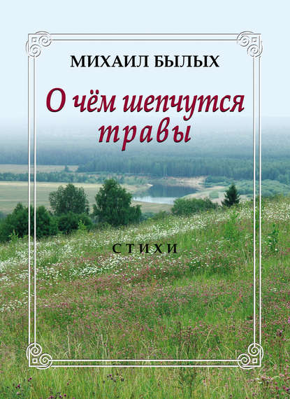 Книга Михаил Михайлович Былых, Михаил Былых О чем шепчутся травы