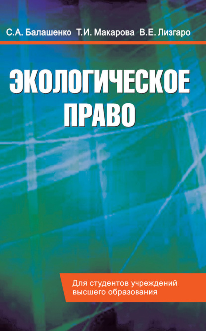 Книга Т. И. Макарова, Тамара Ивановна Макарова, Сергей Александрович Балашенко, Виктория Евгеньевна Лизгаро Экологическое право. Учебник