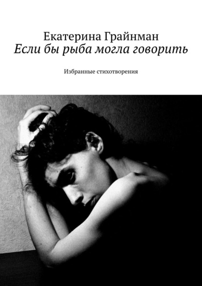 Книга Екатерина Михайловна Грайнман (Дворкина) Если бы рыба могла говорить. Избранные стихотворения