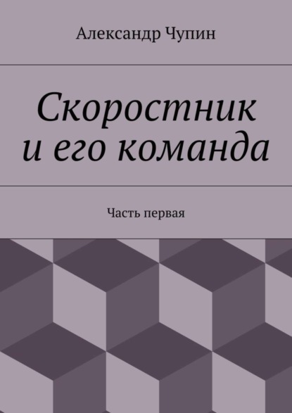 Книга Александр Евгеньевич Чупин Скоростник и его команда. Часть первая