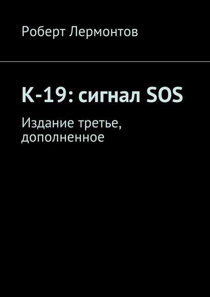 Книга Роберт Лермонтов К-19: сигнал SOS. Издание третье, дополненное