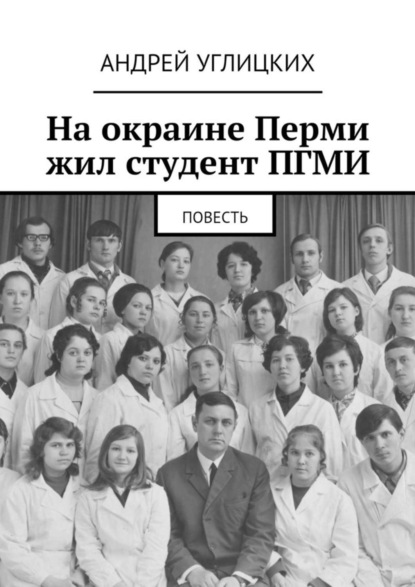 Книга Андрей Углицких На окраине Перми жил студент ПГМИ. Повесть