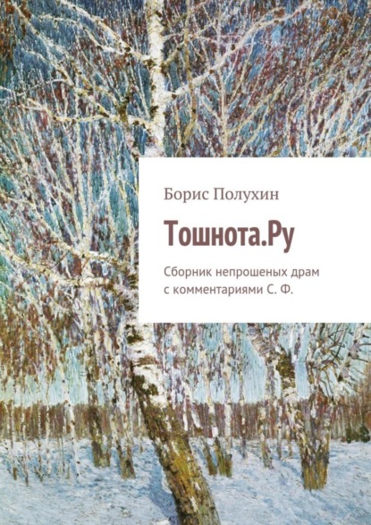 Книга Борис Полухин Тошнота.Ру. Сборник непрошеных драм с комментариями С. Ф.