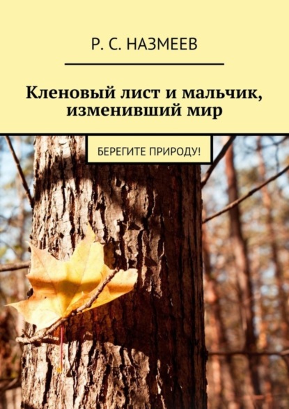 Книга Р. С. Назмеев Кленовый лист и мальчик, изменивший мир. Берегите природу!