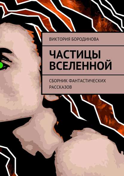 Книга Виктория Александровна Бородинова Частицы Вселенной. Сборник фантастических рассказов