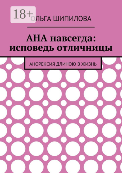 Книга Ольга Федоровна Шипилова АНА навсегда: исповедь отличницы. Анорексия длиною в жизнь