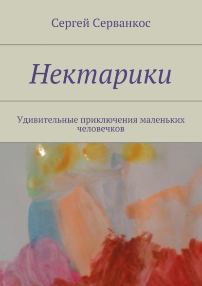 Книга Сергей Серванкос Нектарики. Удивительные приключения маленьких человечков