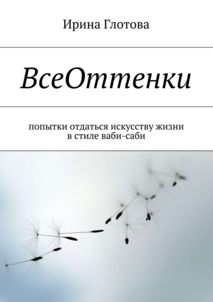 Книга Ирина Александровна Глотова ВсеОттенки. Попытки отдаться искусству жизни в стиле ваби-саби