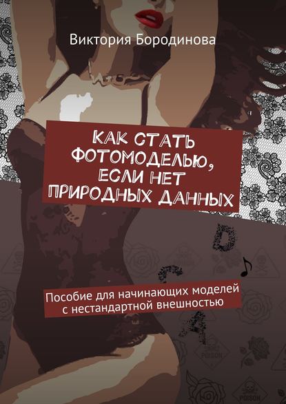 Книга Виктория Бородинова Как стать фотомоделью, если нет природных данных. Пособие для начинающих моделей с нестандартной внешностью