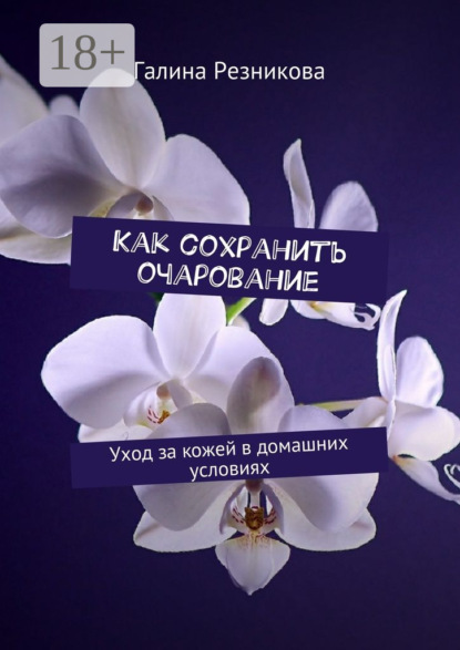Книга Галина Резникова Как сохранить очарование. Уход за кожей в домашних условиях