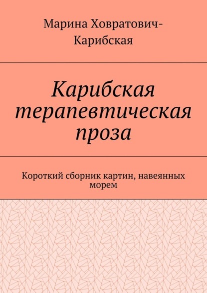 Книга Марина Ховратович-Карибская Карибская терапевтическая проза. Короткий сборник картин, навеянных морем