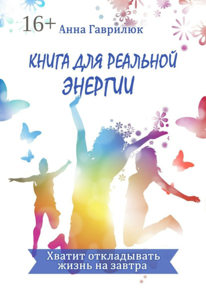 Книга Анна Гаврилюк Книга для реальной энергии. Хватит откладывать жизнь на завтра