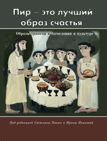 Книга Ирина Константиновна Языкова, Светлана М. Панич «Пир – это лучший образ счастья». Образы трапезы в богословии и культуре