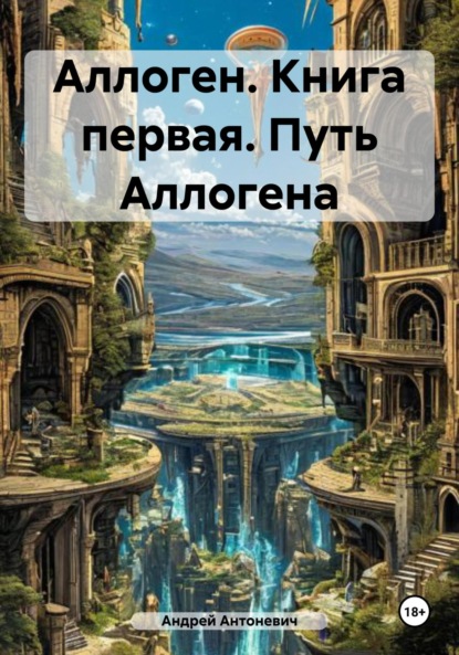 Книга Андрей Анатольевич Антоневич Аллоген. Книга первая. Путь