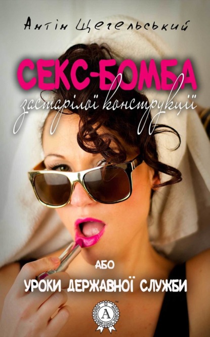Книга Антін Щегельський Секс-бомба застарілої конструкції, або Уроки державної служби
