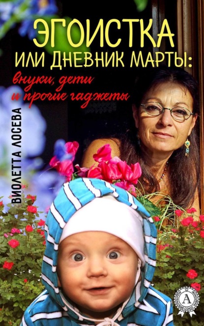 Книга Виолетта Лосева Эгоистка или Дневник Марты: внуки, дети и прочие гаджеты