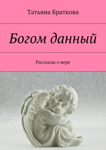 Книга Татьяна Николаевна Браткова Богом данный. Рассказы о вере