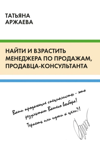 Книга Татьяна Аржаева Найти и взрастить менеджера по продажам, продавца-консультанта