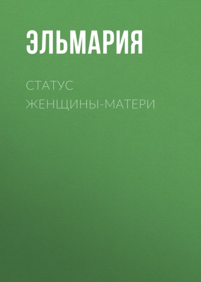 Книга Эльмария,  Эльмария Эльмария+ Статус женщины-матери 21 века. Подвиг счастья