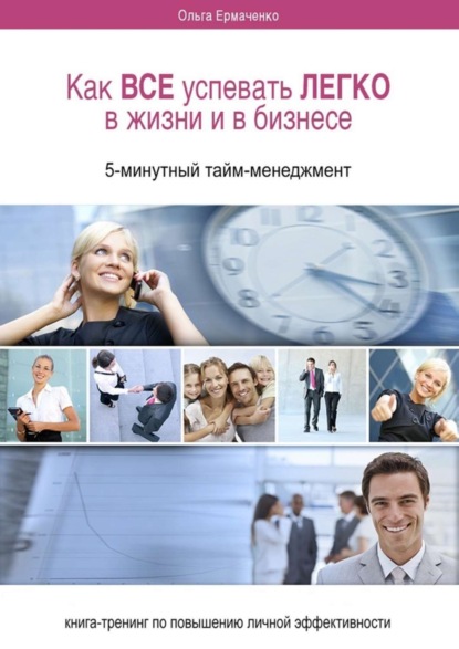 Книга Ольга Ермаченко Как ВСЕ успевать ЛЕГКО в жизни и в бизнесе. 5-минутный тайм-менеджмент
