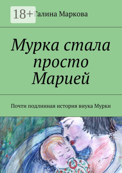 Книга Галина Васильевна Маркова Мурка стала просто Марией. Почти подлинная история внука Мурки