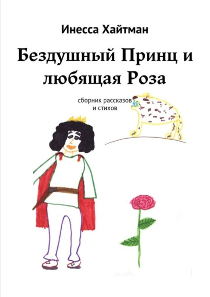 Книга Инесса Александровна Хайтман Бездушный Принц и любящая Роза. Сборник рассказов и стихов