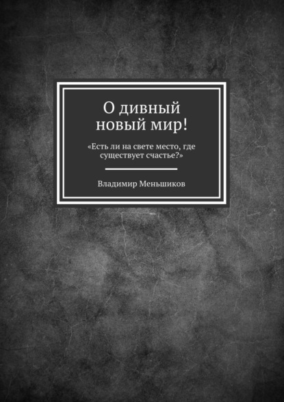 Книга Владимир Меньшиков О дивный новый мир! «Есть ли на свете место, где существует счастье?»