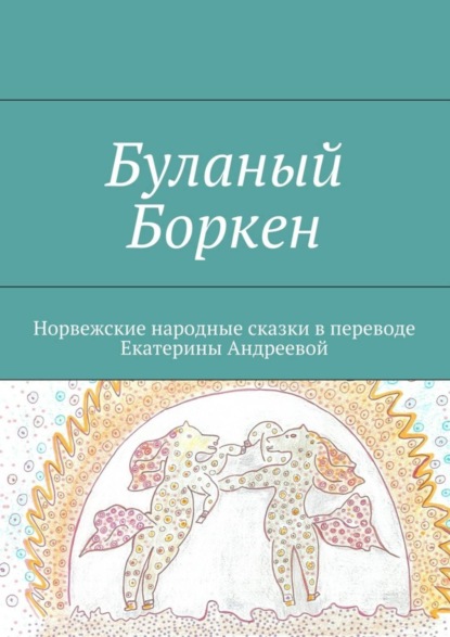 Книга Екатерина Евгеньевна Андреева Буланый Боркен. Норвежские народные сказки в переводе Екатерины Андреевой