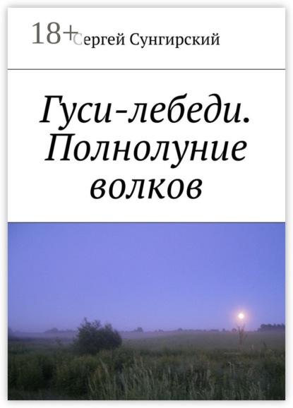Книга Сергей Вячеславович Сунгирский Гуси-лебеди. Полнолуние волков