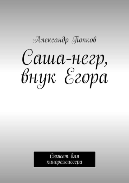 Книга Александр Григорьевич Попков Саша-негр, внук Егора. Сюжет для кинорежиссера
