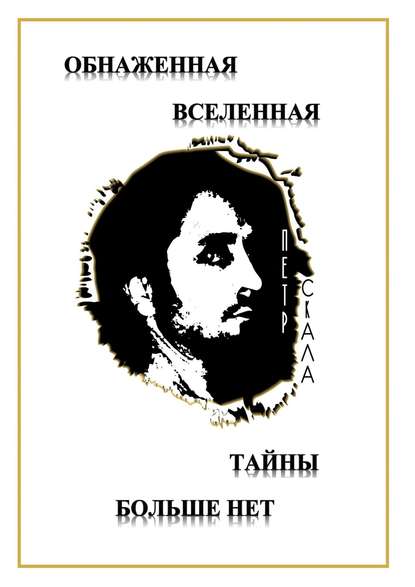 Книга Петр Викторович Скала Обнаженная Вселенная – Тайны больше нет. Доселе неизвестные данные и факты о мироздании Вселенной и её сущностях